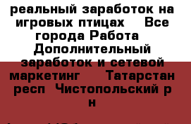 Rich Birds-реальный заработок на игровых птицах. - Все города Работа » Дополнительный заработок и сетевой маркетинг   . Татарстан респ.,Чистопольский р-н